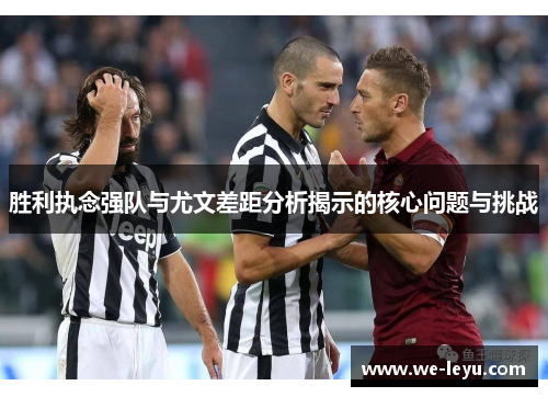 胜利执念强队与尤文差距分析揭示的核心问题与挑战