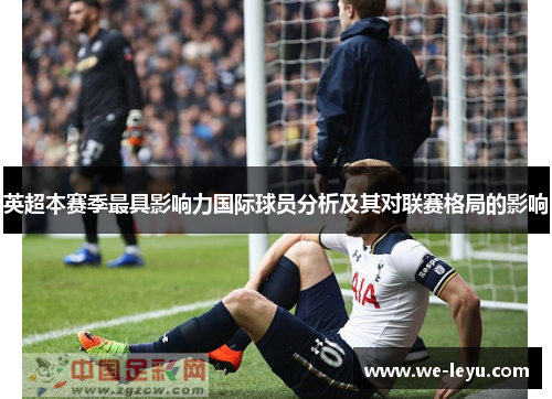 英超本赛季最具影响力国际球员分析及其对联赛格局的影响