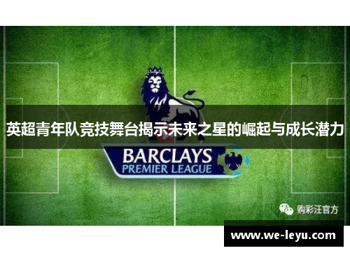 英超青年队竞技舞台揭示未来之星的崛起与成长潜力