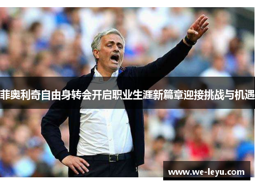 菲奥利奇自由身转会开启职业生涯新篇章迎接挑战与机遇 菲奥利奇自由身转会开启职业生涯新篇章迎接挑战与机遇