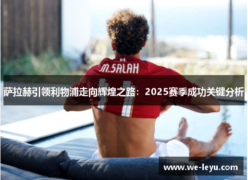 萨拉赫引领利物浦走向辉煌之路:2025赛季成功关键分析 萨拉赫引领利物浦走向辉煌之路:2025赛季成功关键分析