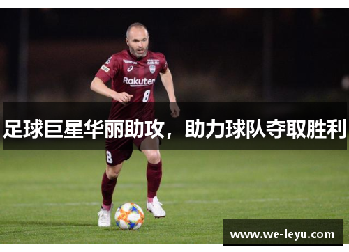 足球巨星华丽助攻,助力球队夺取胜利 足球巨星华丽助攻,助力球队夺取胜利