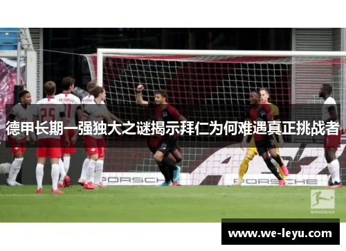 德甲长期一强独大之谜揭示拜仁为何难遇真正挑战者