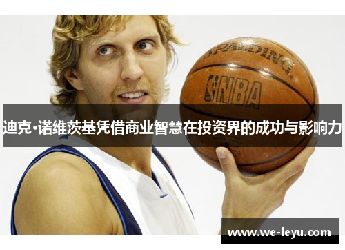 迪克·诺维茨基凭借商业智慧在投资界的成功与影响力 迪克·诺维茨基凭借商业智慧在投资界的成功与影响力