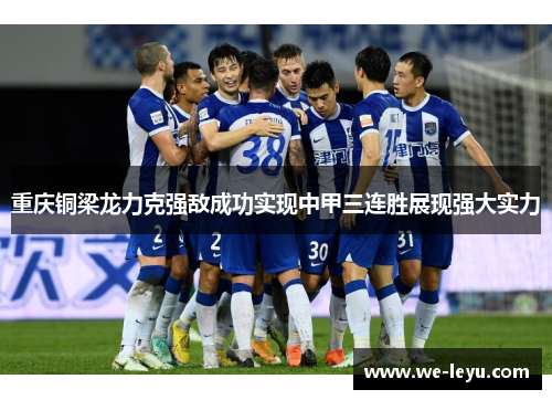 重庆铜梁龙力克强敌成功实现中甲三连胜展现强大实力 重庆铜梁龙力克强敌成功实现中甲三连胜展现强大实力