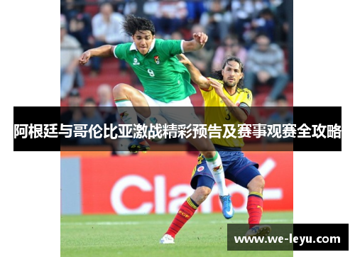 阿根廷与哥伦比亚激战精彩预告及赛事观赛全攻略