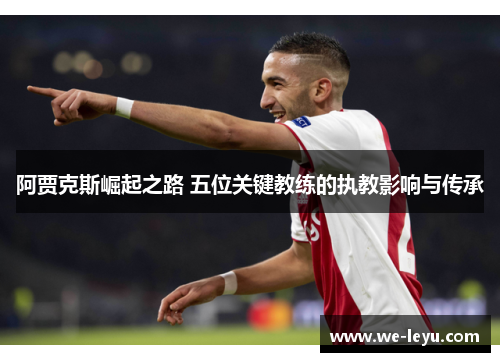 阿贾克斯崛起之路 五位关键教练的执教影响与传承