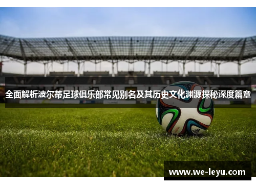 全面解析波尔蒂足球俱乐部常见别名及其历史文化渊源探秘深度篇章