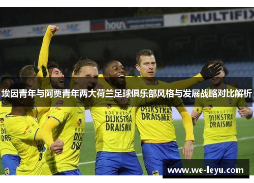 埃因青年与阿贾青年两大荷兰足球俱乐部风格与发展战略对比解析