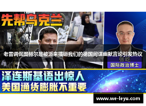 老雷调侃图赫尔是被派来搞砸我们的德国间谍幽默言论引发热议
