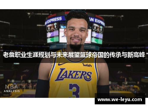 老詹职业生涯规划与未来展望篮球帝国的传承与新高峰