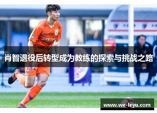 肖智退役后转型成为教练的探索与挑战之路