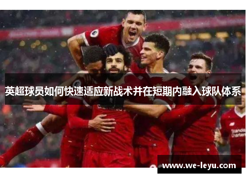 英超球员如何快速适应新战术并在短期内融入球队体系