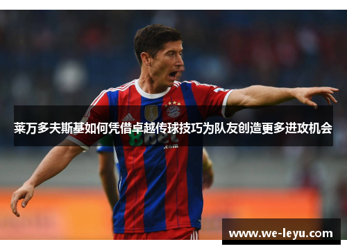 莱万多夫斯基如何凭借卓越传球技巧为队友创造更多进攻机会