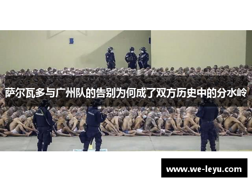 萨尔瓦多与广州队的告别为何成了双方历史中的分水岭