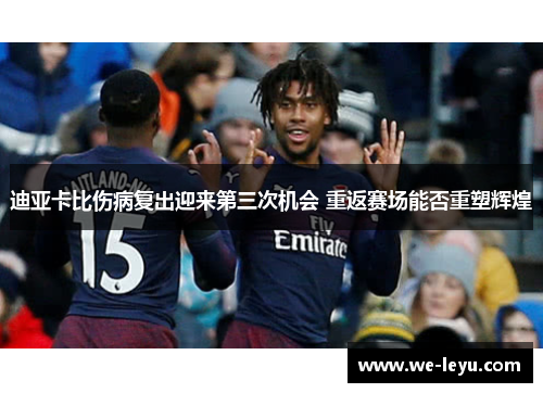 迪亚卡比伤病复出迎来第三次机会 重返赛场能否重塑辉煌