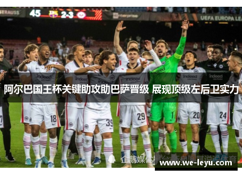 阿尔巴国王杯关键助攻助巴萨晋级 展现顶级左后卫实力