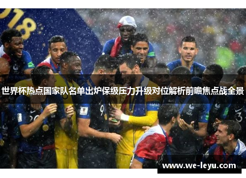 世界杯热点国家队名单出炉保级压力升级对位解析前瞻焦点战全景