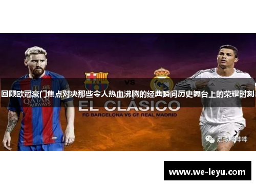 回顾欧冠豪门焦点对决那些令人热血沸腾的经典瞬间历史舞台上的荣耀时刻