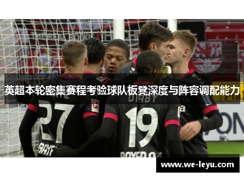 英超本轮密集赛程考验球队板凳深度与阵容调配能力