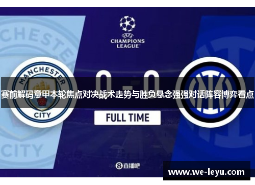 赛前解码意甲本轮焦点对决战术走势与胜负悬念强强对话阵容博弈看点 赛前解码意甲本轮焦点对决战术走势与胜负悬念强强对话阵容博弈看点