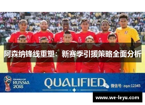 阿森纳锋线重塑:新赛季引援策略全面分析 阿森纳锋线重塑:新赛季引援策略全面分析