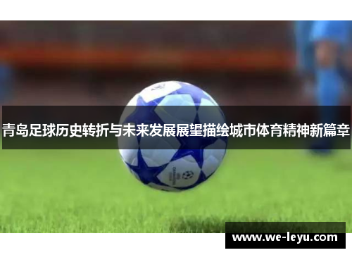 青岛足球历史转折与未来发展展望描绘城市体育精神新篇章 青岛足球历史转折与未来发展展望描绘城市体育精神新篇章