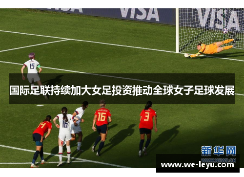 国际足联持续加大女足投资推动全球女子足球发展 国际足联持续加大女足投资推动全球女子足球发展