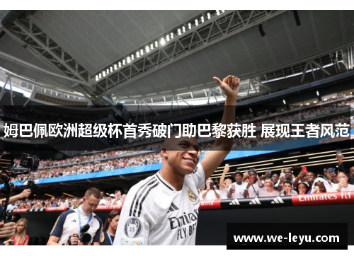 姆巴佩欧洲超级杯首秀破门助巴黎获胜 展现王者风范 姆巴佩欧洲超级杯首秀破门助巴黎获胜 展现王者风范