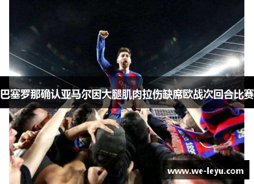 巴塞罗那确认亚马尔因大腿肌肉拉伤缺席欧战次回合比赛