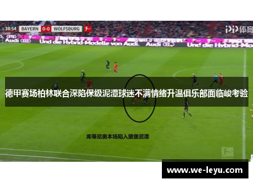 德甲赛场柏林联合深陷保级泥潭球迷不满情绪升温俱乐部面临峻考验 德甲赛场柏林联合深陷保级泥潭球迷不满情绪升温俱乐部面临峻考验