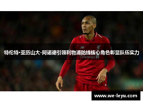 特伦特·亚历山大-阿诺德引领利物浦防线核心角色彰显队伍实力