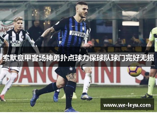 索默意甲客场神勇扑点球力保球队球门完好无损 索默意甲客场神勇扑点球力保球队球门完好无损