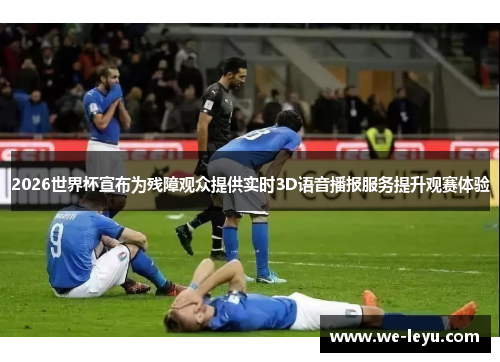 2026世界杯宣布为残障观众提供实时3D语音播报服务提升观赛体验