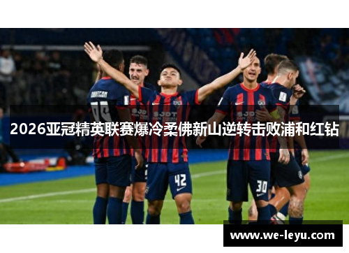 2026亚冠精英联赛爆冷柔佛新山逆转击败浦和红钻