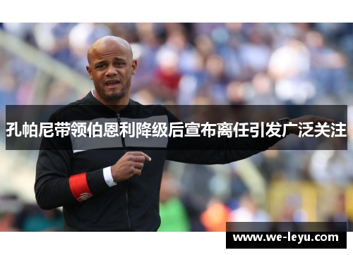 孔帕尼带领伯恩利降级后宣布离任引发广泛关注 孔帕尼带领伯恩利降级后宣布离任引发广泛关注