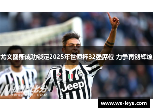 尤文图斯成功锁定2025年世俱杯32强席位 力争再创辉煌