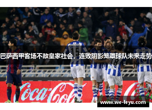 巴萨西甲客场不敌皇家社会,连败阴影笼罩球队未来走势 巴萨西甲客场不敌皇家社会,连败阴影笼罩球队未来走势