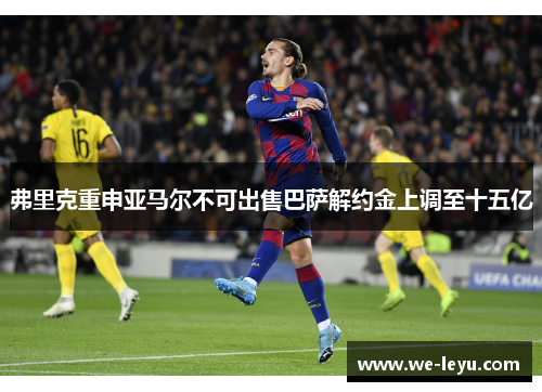 弗里克重申亚马尔不可出售巴萨解约金上调至十五亿 弗里克重申亚马尔不可出售巴萨解约金上调至十五亿