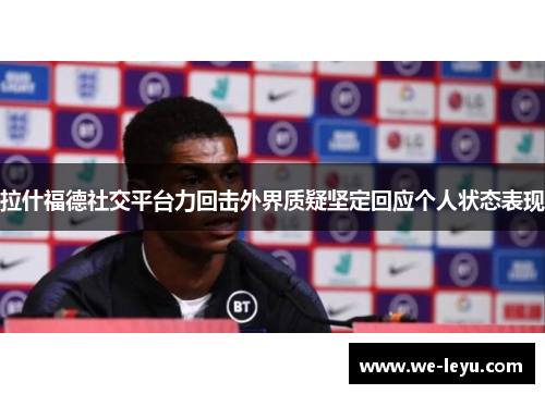 拉什福德社交平台力回击外界质疑坚定回应个人状态表现 拉什福德社交平台力回击外界质疑坚定回应个人状态表现